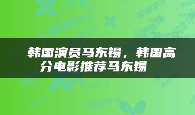  韩国演员马东锡，韩国高分电影推荐马东锡 