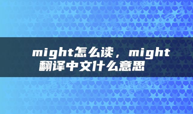  might怎么读，might翻译中文什么意思 