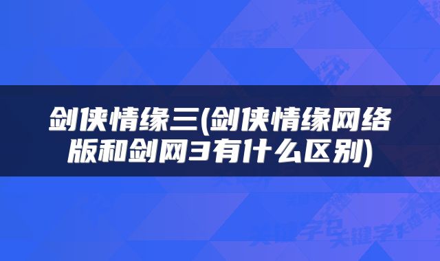 剑侠情缘三(剑侠情缘网络版和剑网3有什么区别)