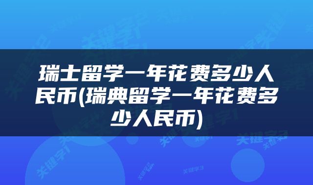 瑞士留学一年花费多少人民币(瑞典留学一年花费多少人民币)