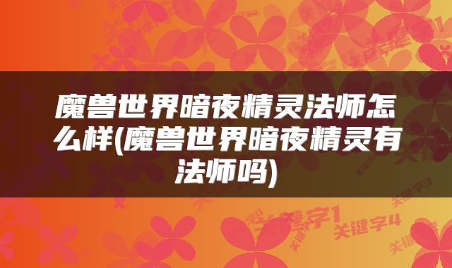 魔兽世界暗夜精灵法师怎么样(魔兽世界暗夜精灵有法师吗)