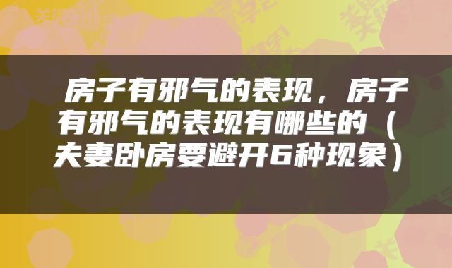 房子有邪气的表现,房子有邪气的表现有哪些的(夫妻卧房要避开6种现象)