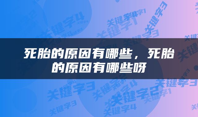 死胎的原因有哪些，死胎的原因有哪些呀