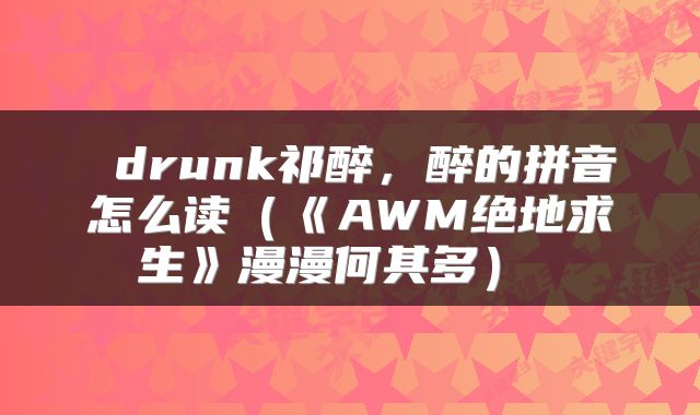  drunk祁醉，醉的拼音怎么读（《AWM绝地求生》漫漫何其多） 