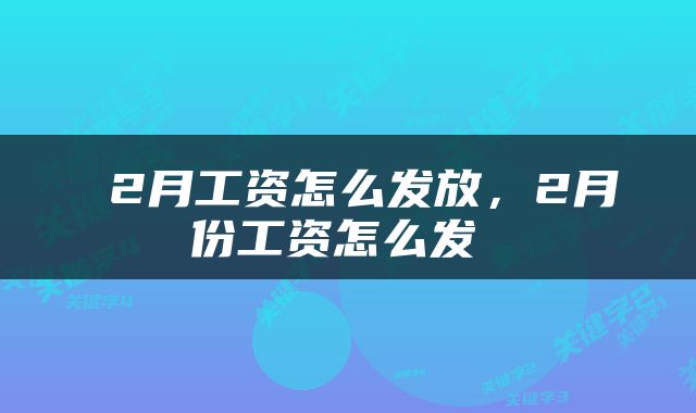  2月工资怎么发放，2月份工资怎么发 