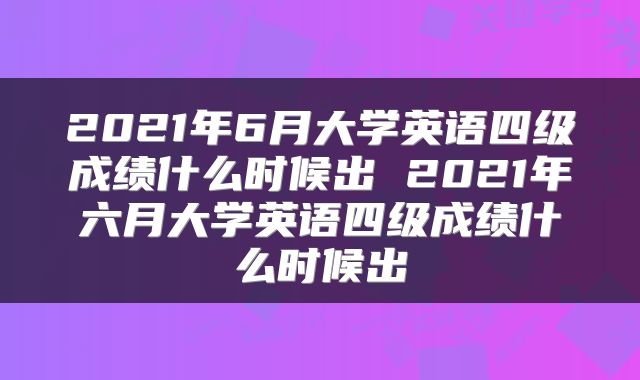 2021年6月大学英语四级成绩什么时候出 2021年六月大学英语四级成绩什么时候出