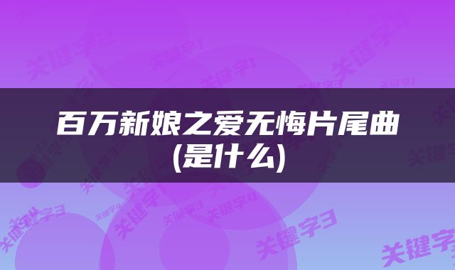 百万新娘之爱无悔片尾曲(是什么)