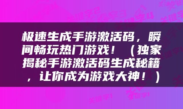 极速生成手游激活码，瞬间畅玩热门游戏！（独家揭秘手游激活码生成秘籍，让你成为游戏大神！）