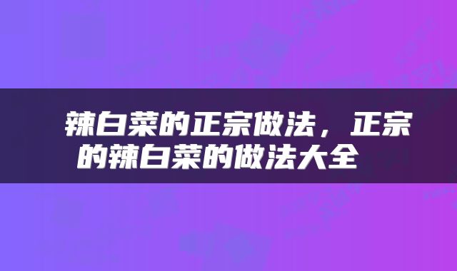  辣白菜的正宗做法，正宗的辣白菜的做法大全 