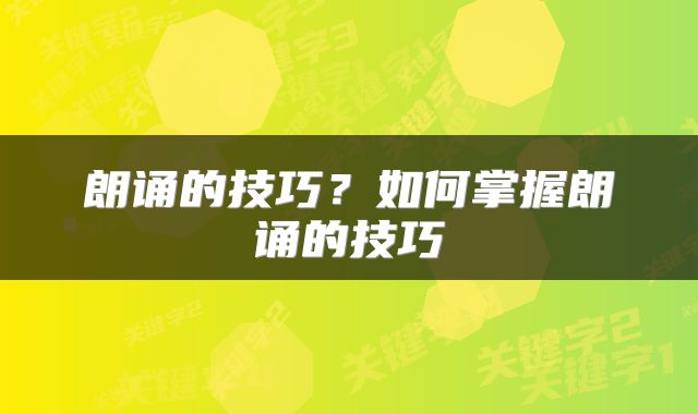 朗诵的技巧？如何掌握朗诵的技巧