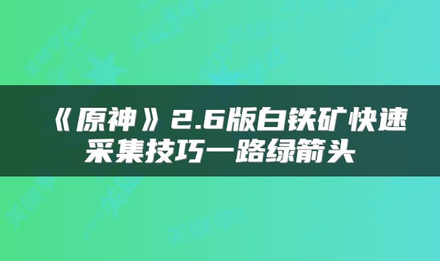 《原神》2.6版白铁矿快速采集技巧一路绿箭头