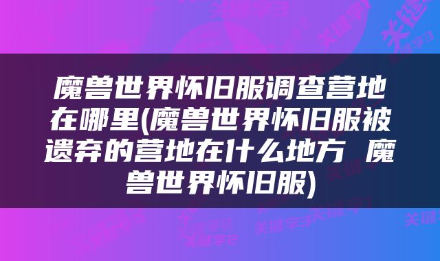 魔兽世界怀旧服调查营地在哪里(魔兽世界怀旧服被遗弃的营地在什么地方 魔兽世界怀旧服)