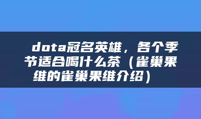  dota冠名英雄，各个季节适合喝什么茶（雀巢果维的雀巢果维介绍） 