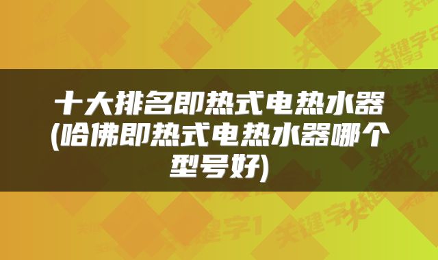 十大排名即热式电热水器(哈佛即热式电热水器哪个型号好)