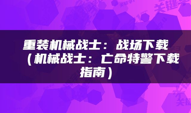 重装机械战士：战场下载（机械战士：亡命特警下载指南）