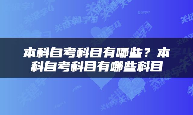 本科自考科目有哪些？本科自考科目有哪些科目
