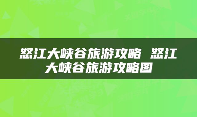 怒江大峡谷旅游攻略 怒江大峡谷旅游攻略图