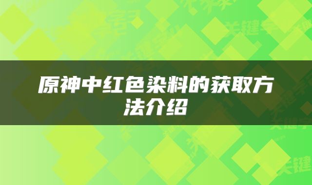原神中红色染料的获取方法介绍
