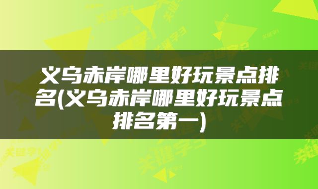 义乌赤岸哪里好玩景点排名(义乌赤岸哪里好玩景点排名第一)