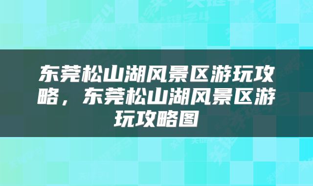 东莞松山湖风景区游玩攻略，东莞松山湖风景区游玩攻略图