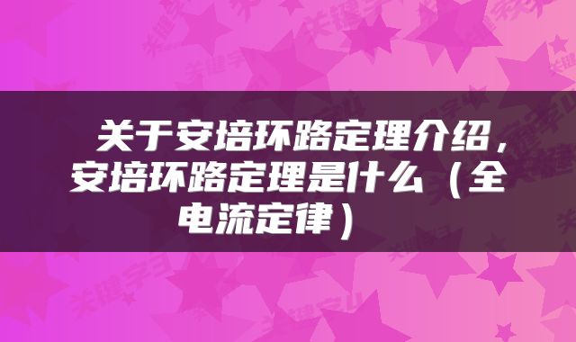  关于安培环路定理介绍，安培环路定理是什么（全电流定律） 