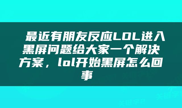  最近有朋友反应LOL进入黑屏问题给大家一个解决方案，lol开始黑屏怎么回事 