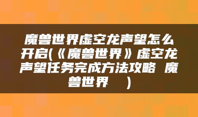 魔兽世界虚空龙声望怎么开启(《魔兽世界》虚空龙声望任务完成方法攻略 魔兽世界  )