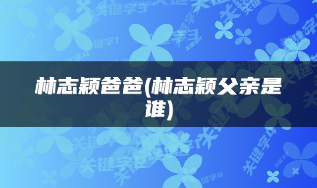 林志颖爸爸(林志颖父亲是谁)