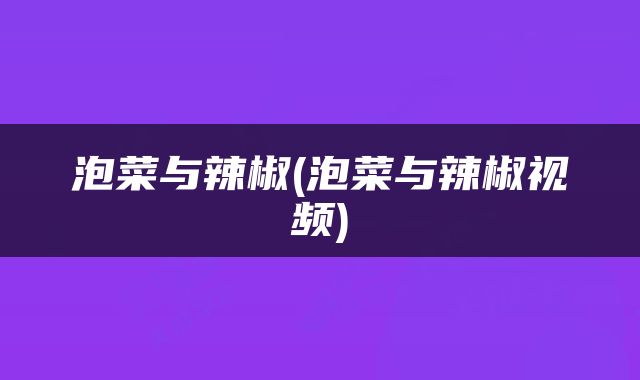 泡菜与辣椒(泡菜与辣椒视频)