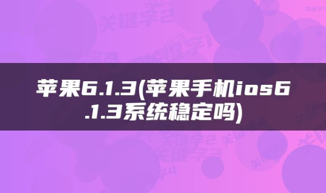 苹果6.1.3(苹果手机ios6.1.3系统稳定吗)