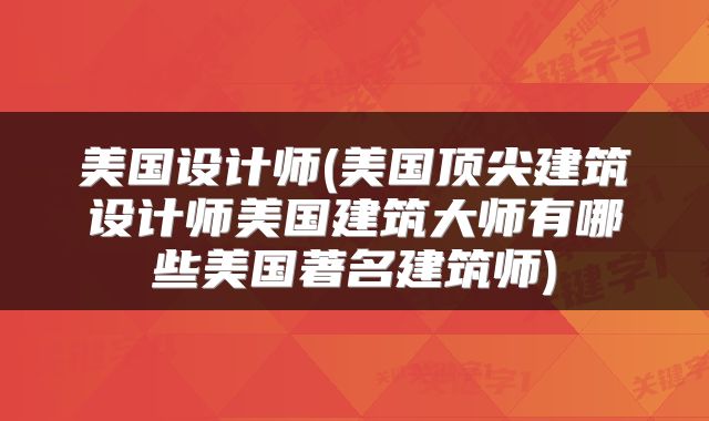 美国设计师(美国顶尖建筑设计师美国建筑大师有哪些美国著名建筑师)
