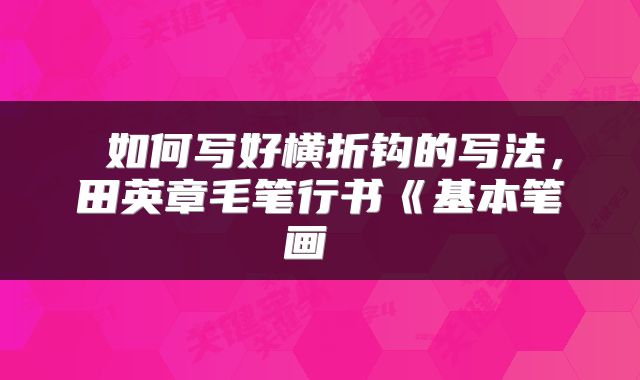  如何写好横折钩的写法，田英章毛笔行书《基本笔画 