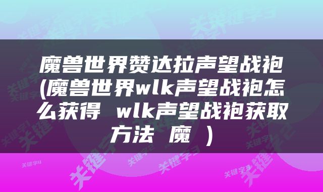 魔兽世界赞达拉声望战袍(魔兽世界wlk声望战袍怎么获得 wlk声望战袍获取方法 魔 )