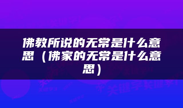 佛教所说的无常是什么意思（佛家的无常是什么意思）