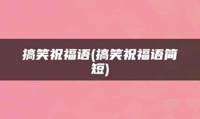 搞笑祝福语(搞笑祝福语简短)