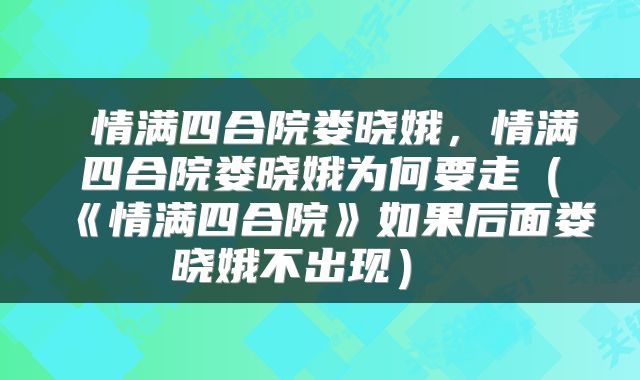  情满四合院娄晓娥，情满四合院娄晓娥为何要走（《情满四合院》如果后面娄晓娥不出现） 