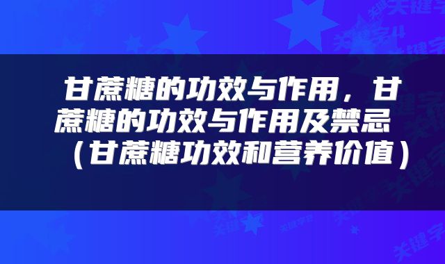  甘蔗糖的功效与作用，甘蔗糖的功效与作用及禁忌（甘蔗糖功效和营养价值） 