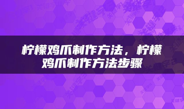柠檬鸡爪制作方法，柠檬鸡爪制作方法步骤