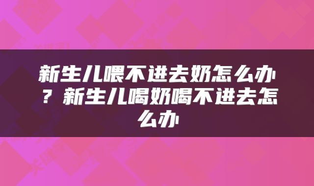 新生儿喂不进去奶怎么办？新生儿喝奶喝不进去怎么办