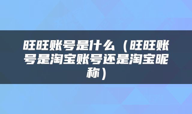 旺旺账号是什么（旺旺账号是淘宝账号还是淘宝昵称）