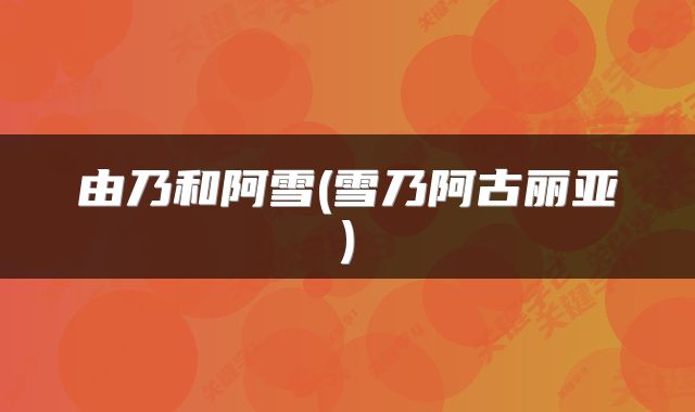 由乃和阿雪(雪乃阿古丽亚)
