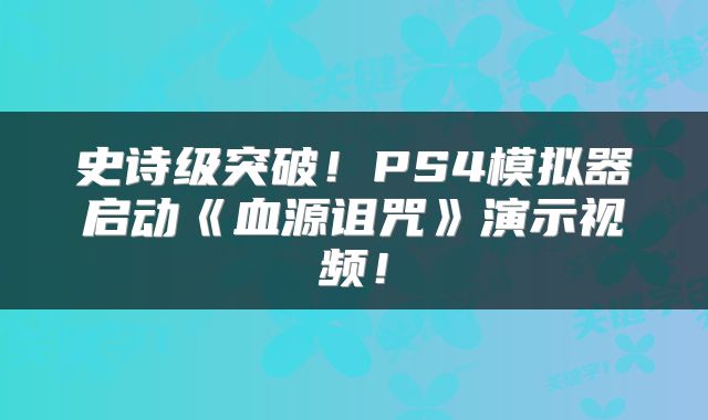 史诗级突破！PS4模拟器启动《血源诅咒》演示视频！