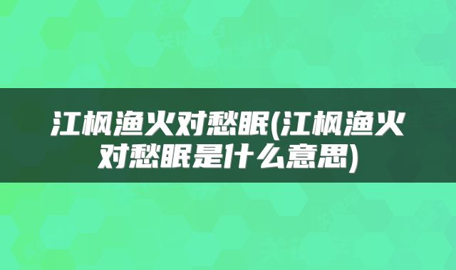 江枫渔火对愁眠(江枫渔火对愁眠是什么意思)