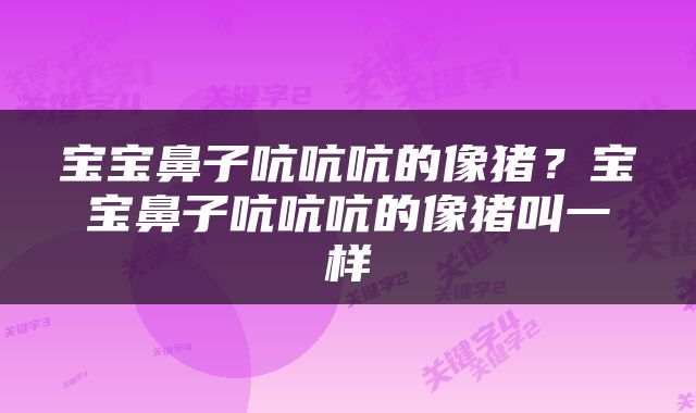宝宝鼻子吭吭吭的像猪？宝宝鼻子吭吭吭的像猪叫一样