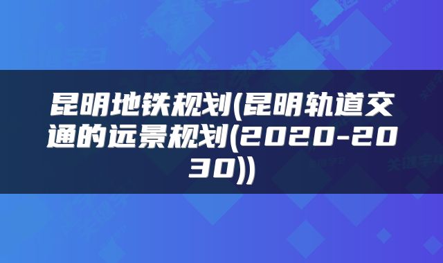 昆明地铁规划(昆明轨道交通的远景规划(2020-2030))