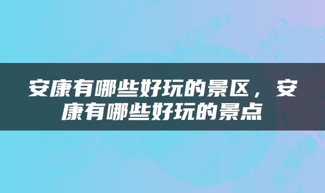 安康有哪些好玩的景区，安康有哪些好玩的景点
