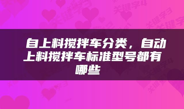  自上料搅拌车分类，自动上料搅拌车标准型号都有哪些 