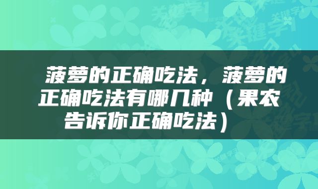  菠萝的正确吃法，菠萝的正确吃法有哪几种（果农告诉你正确吃法） 