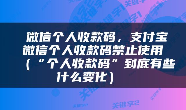  微信个人收款码，支付宝微信个人收款码禁止使用（“个人收款码”到底有些什么变化） 