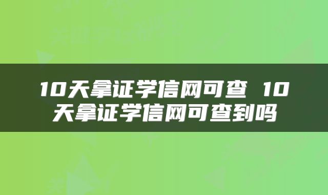 10天拿证学信网可查 10天拿证学信网可查到吗